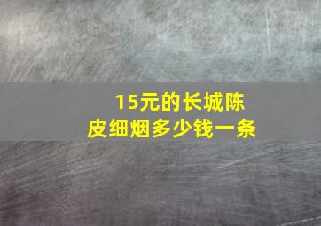 15元的长城陈皮细烟多少钱一条