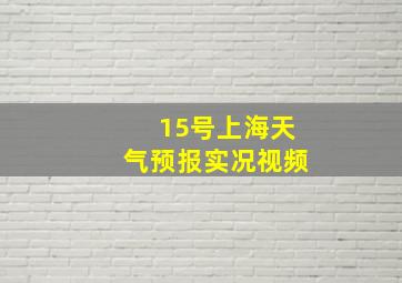 15号上海天气预报实况视频