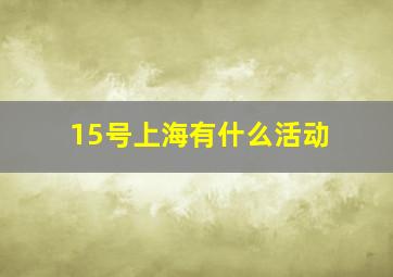 15号上海有什么活动