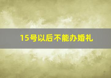 15号以后不能办婚礼