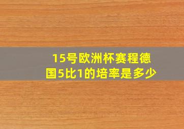 15号欧洲杯赛程德国5比1的培率是多少