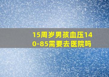 15周岁男孩血压140-85需要去医院吗