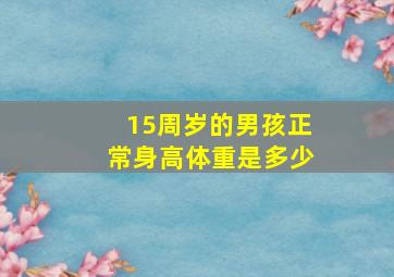 15周岁的男孩正常身高体重是多少