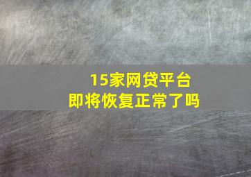 15家网贷平台即将恢复正常了吗