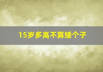 15岁多高不算矮个子