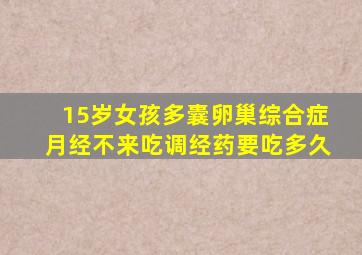 15岁女孩多囊卵巢综合症月经不来吃调经药要吃多久