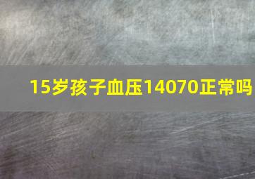 15岁孩子血压14070正常吗