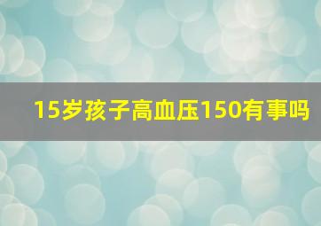 15岁孩子高血压150有事吗