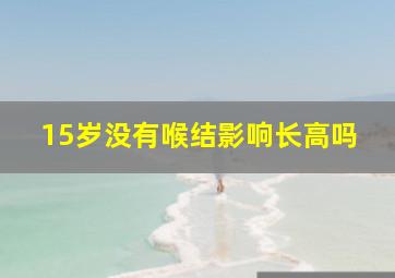 15岁没有喉结影响长高吗