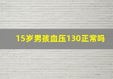 15岁男孩血压130正常吗