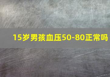 15岁男孩血压50-80正常吗