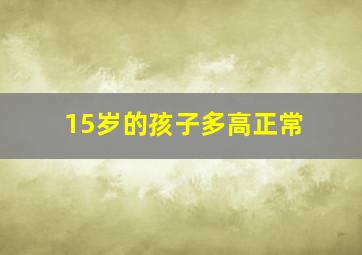 15岁的孩子多高正常