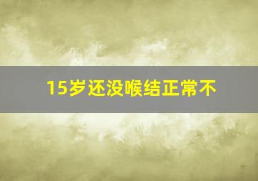 15岁还没喉结正常不