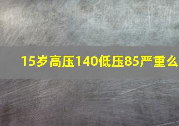 15岁高压140低压85严重么