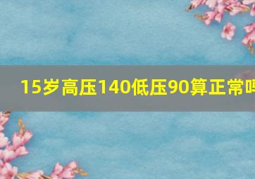 15岁高压140低压90算正常吗