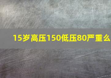 15岁高压150低压80严重么