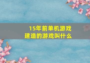 15年前单机游戏建造的游戏叫什么