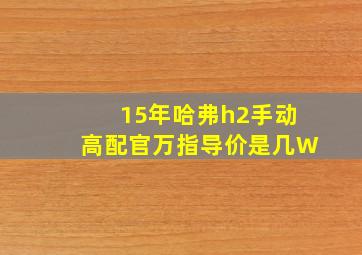 15年哈弗h2手动高配官万指导价是几W