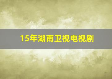 15年湖南卫视电视剧