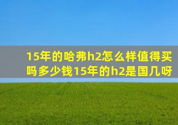 15年的哈弗h2怎么样值得买吗多少钱15年的h2是国几呀