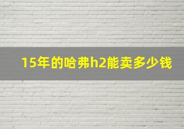 15年的哈弗h2能卖多少钱