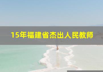 15年福建省杰出人民教师