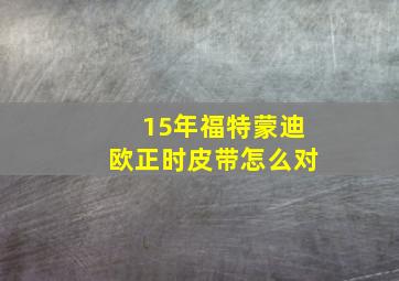 15年福特蒙迪欧正时皮带怎么对