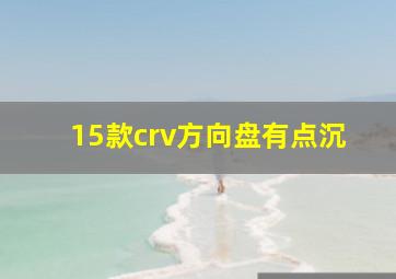 15款crv方向盘有点沉