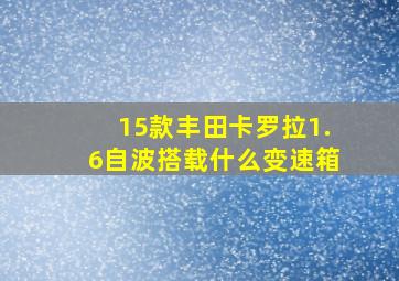 15款丰田卡罗拉1.6自波搭载什么变速箱