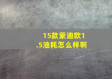 15款蒙迪欧1.5油耗怎么样啊