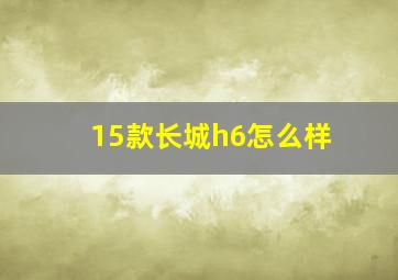 15款长城h6怎么样