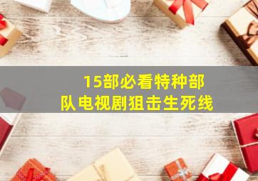 15部必看特种部队电视剧狙击生死线