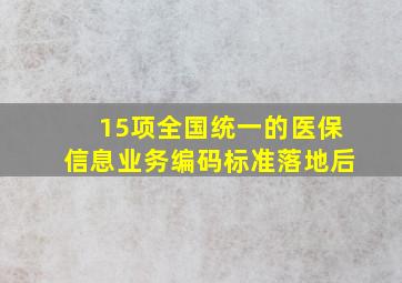 15项全国统一的医保信息业务编码标准落地后