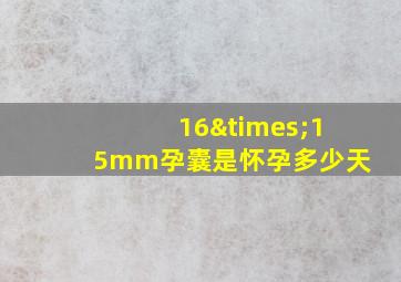 16×15mm孕囊是怀孕多少天