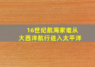 16世纪航海家谁从大西洋航行进入太平洋