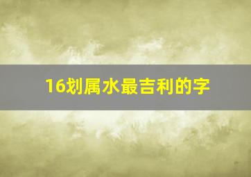 16划属水最吉利的字