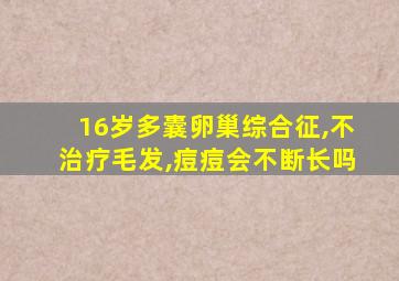 16岁多囊卵巢综合征,不治疗毛发,痘痘会不断长吗