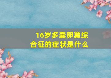 16岁多囊卵巢综合征的症状是什么