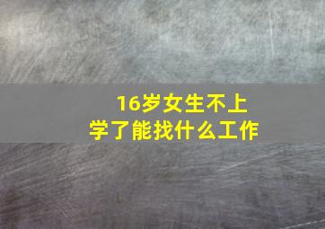 16岁女生不上学了能找什么工作