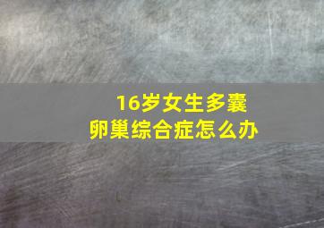 16岁女生多囊卵巢综合症怎么办