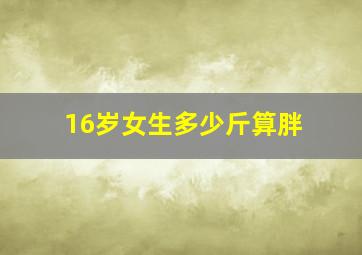 16岁女生多少斤算胖