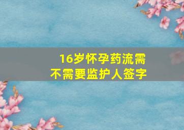 16岁怀孕药流需不需要监护人签字