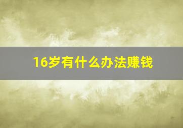 16岁有什么办法赚钱