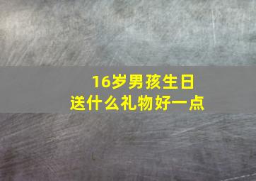 16岁男孩生日送什么礼物好一点