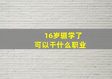 16岁辍学了可以干什么职业