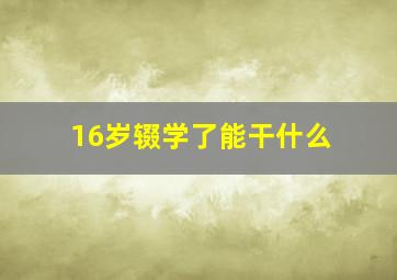 16岁辍学了能干什么