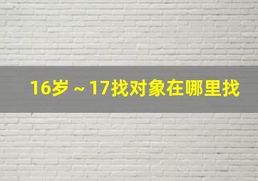 16岁～17找对象在哪里找