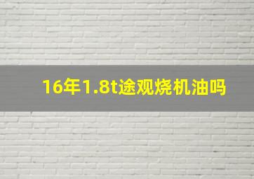 16年1.8t途观烧机油吗