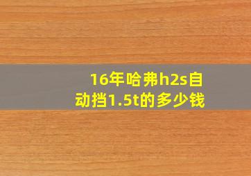 16年哈弗h2s自动挡1.5t的多少钱