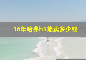 16年哈弗h5能卖多少钱